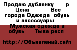 Продаю дубленку 52-54р › Цена ­ 7 000 - Все города Одежда, обувь и аксессуары » Мужская одежда и обувь   . Тыва респ.